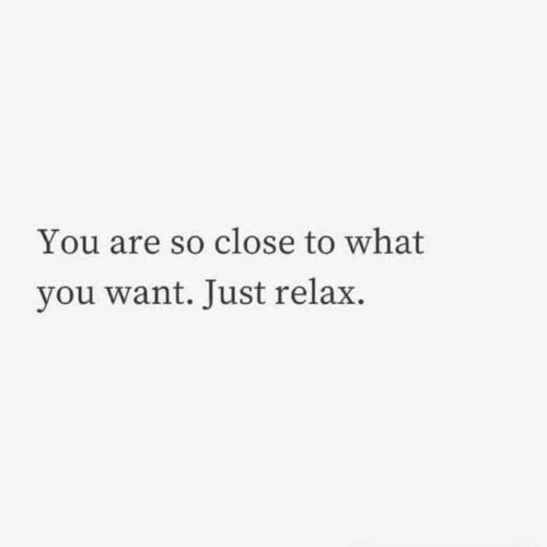 You Are So Close to What You Want, Just Relax